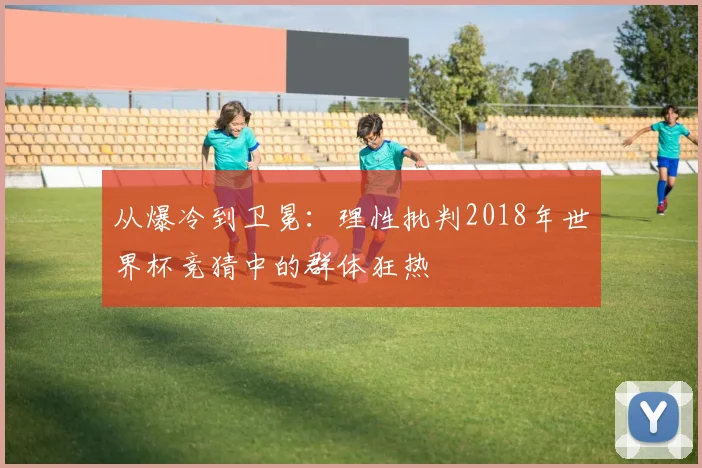 从爆冷到卫冕：理性批判2018年世界杯竞猜中的群体狂热