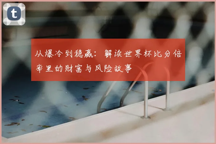 从爆冷到稳赢：解读世界杯比分倍率里的财富与风险故事