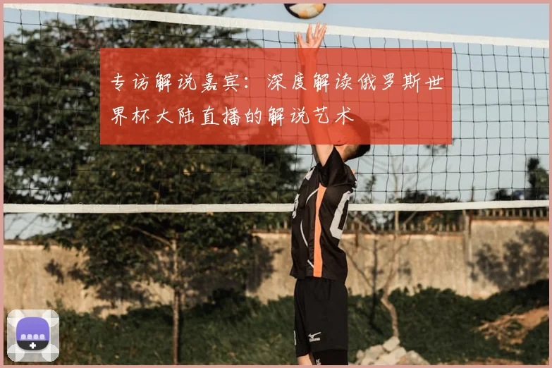 专访解说嘉宾：深度解读俄罗斯世界杯大陆直播的解说艺术