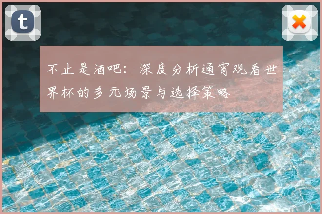 不止是酒吧：深度分析通宵观看世界杯的多元场景与选择策略