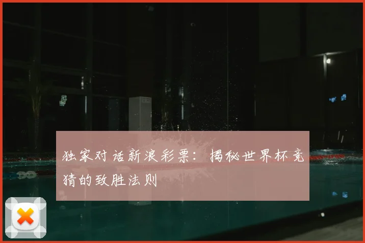 独家对话新浪彩票：揭秘世界杯竞猜的致胜法则