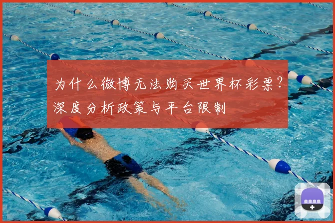 为什么微博无法购买世界杯彩票?深度分析政策与平台限制