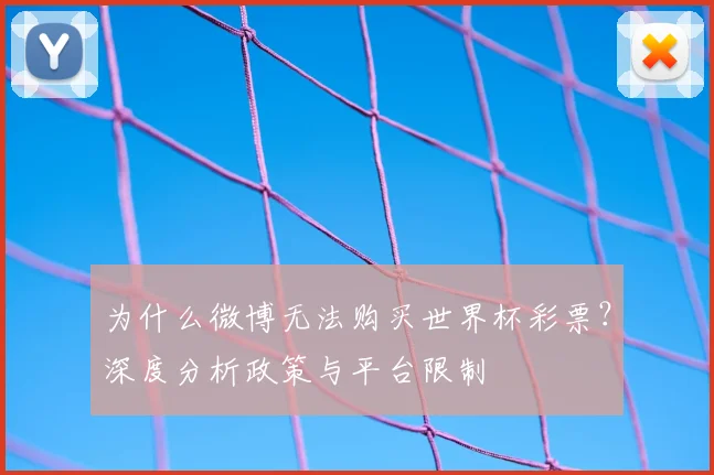 为什么微博无法购买世界杯彩票？深度分析政策与平台限制