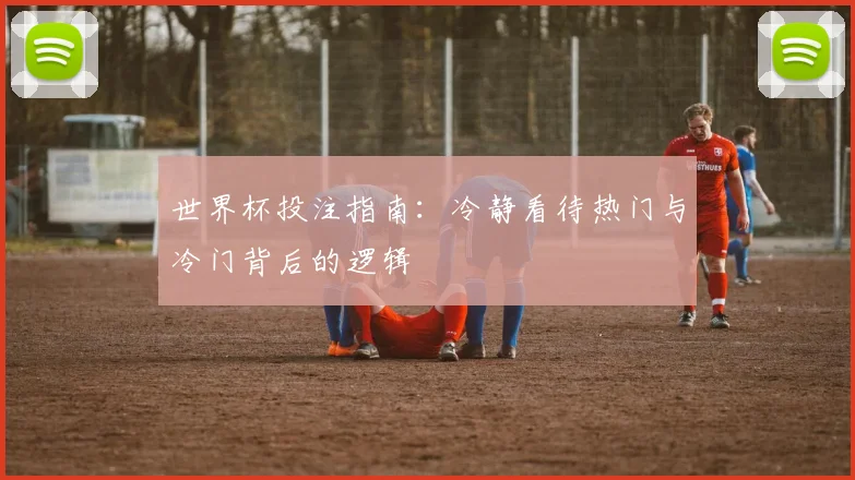 世界杯投注指南：冷静看待热门与冷门背后的逻辑