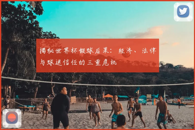 揭秘世界杯假球后果：经济、法律与球迷信任的三重危机