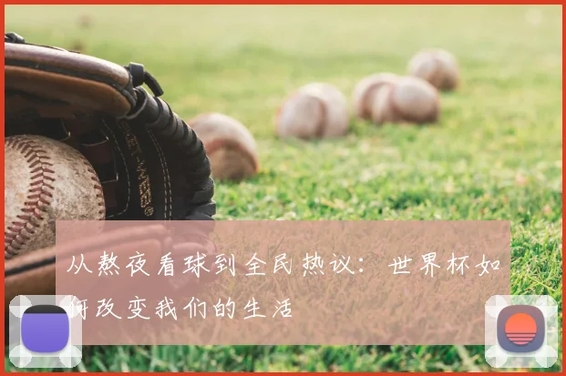 从熬夜看球到全民热议：世界杯如何改变我们的生活