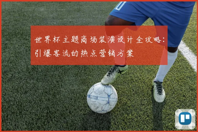 世界杯主题商场装潢设计全攻略：引爆客流的热点营销方案